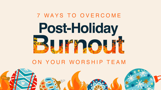 7 Ways to Overcome Post-Holiday Burnout on Your Worship Team