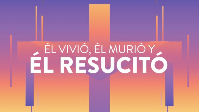 ÉL VIVIÓ, ÉL MURIÓ Y ÉL RESUCITÓ