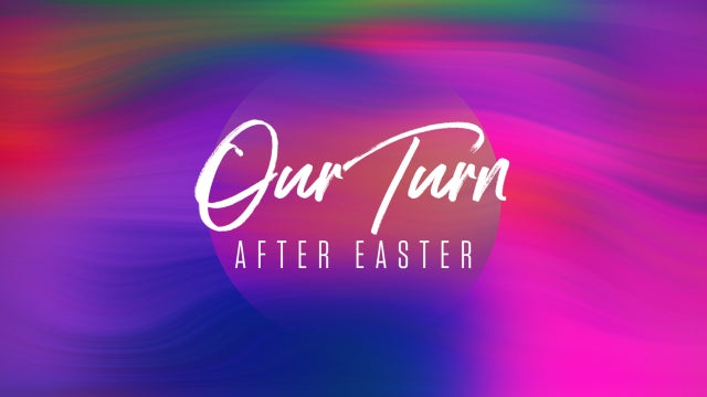 Our Turn (After Easter)
