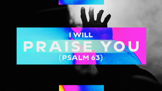 I Will Praise You (Psalm 63)