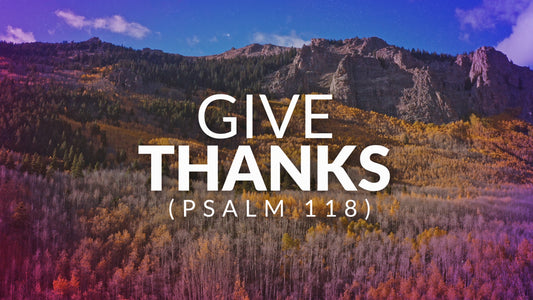 Give Thanks (Psalm 118)